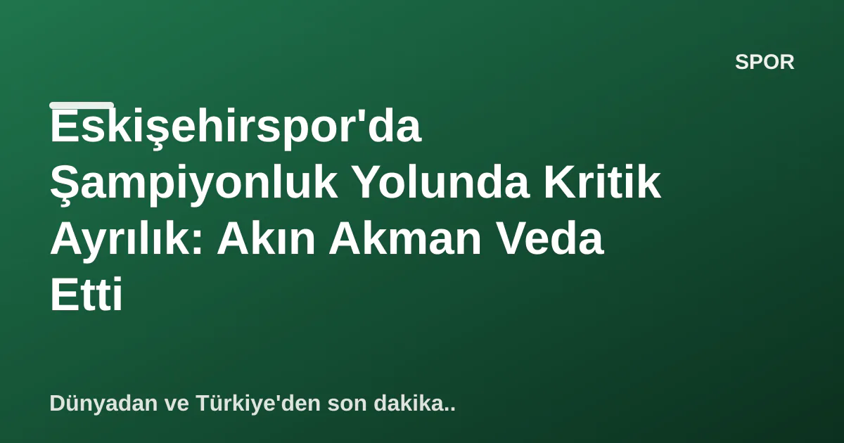 Eskişehirspor'da Şampiyonluk Yolunda Kritik Ayrılık: Akın Akman Veda Etti Eskişehirspor'da Şampiyonluk Yolunda Kritik Ayrılık: Akın Akman Veda Etti