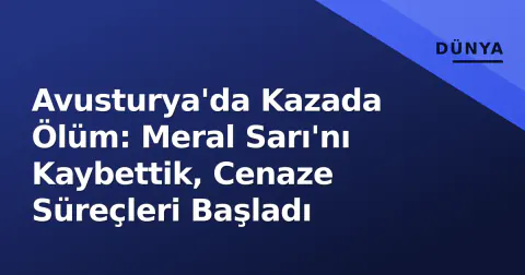 Avusturya'da Kazada Ölüm: Meral Sarı'nı Kaybettik, Cenaze Süreçleri Başladı