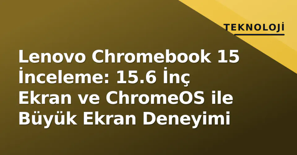 Lenovo Chromebook 15 İnceleme: 15.6 İnç Ekran ve ChromeOS ile Büyük Ekran Deneyimi görseli