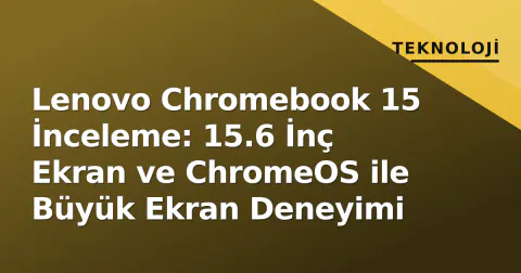 Lenovo Chromebook 15 İnceleme: 15.6 İnç Ekran ve ChromeOS ile Büyük Ekran Deneyimi