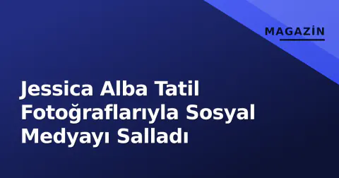 Jessica Alba Tatil Fotoğraflarıyla Sosyal Medyayı Salladı