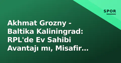 Akhmat Grozny - Baltika Kaliningrad: RPL'de Ev Sahibi Avantajı mı, Misafir Şaşkınlığı mı?