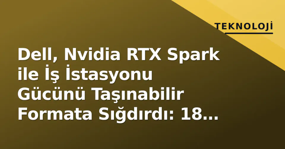 Dell, Nvidia RTX Spark ile İş İstasyonu Gücünü Taşınabilir Formata Sığdırdı: 18 Çekirdek, 3.2K OLED ve 99 Wh görseli