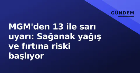 MGM'den 13 ile sarı uyarı: Sağanak yağış ve fırtına riski başlıyor