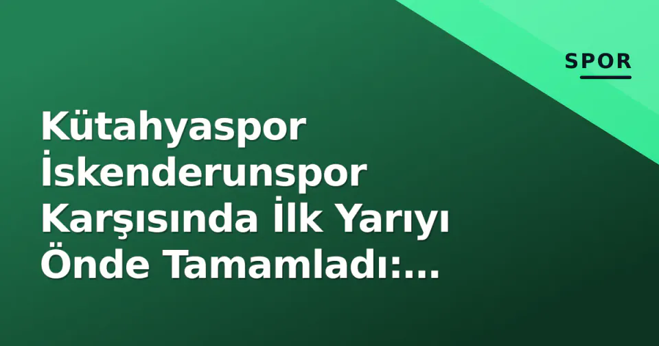 Kütahyaspor İskenderunspor Karşısında İlk Yarıyı Önde Tamamladı: Şifresiz Yayın Detayları ve Maçın Seyri görseli