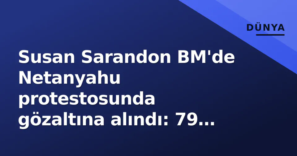 Susan Sarandon BM'de Netanyahu protestosunda gözaltına alındı: 79 yaşındaki oyuncunun aktivizm tarihi ve 'Army of Shadows' dizisi görseli