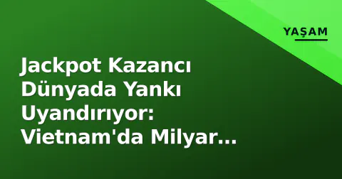 Jackpot Kazancı Dünyada Yankı Uyandırıyor: Vietnam'da Milyar VND'lik Büyük İkramiye