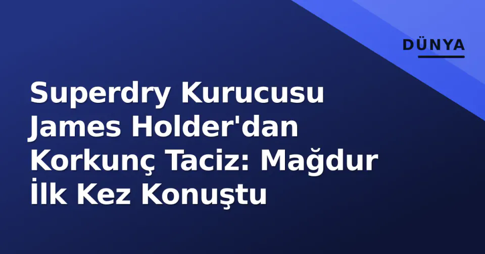 Superdry Kurucusu James Holder'dan Korkunç Taciz: Mağdur İlk Kez Konuştu görseli