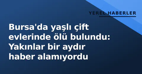 Bursa'da yaşlı çift evlerinde ölü bulundu: Yakınlar bir aydır haber alamıyordu Bursa'da yaşlı çift evlerinde ölü bulundu: Yakınlar bir aydır haber alamıyordu