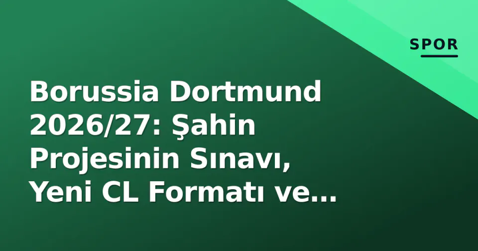 Borussia Dortmund 2026/27: Şahin Projesinin Sınavı, Yeni CL Formatı ve Kadro Dengesi görseli