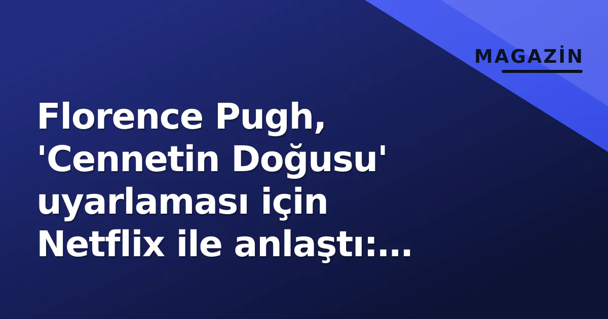 Florence Pugh, 'Cennetin Doğusu' uyarlaması için Netflix ile anlaştı: Steinbeck klasiği ilk kez dizileşiyor