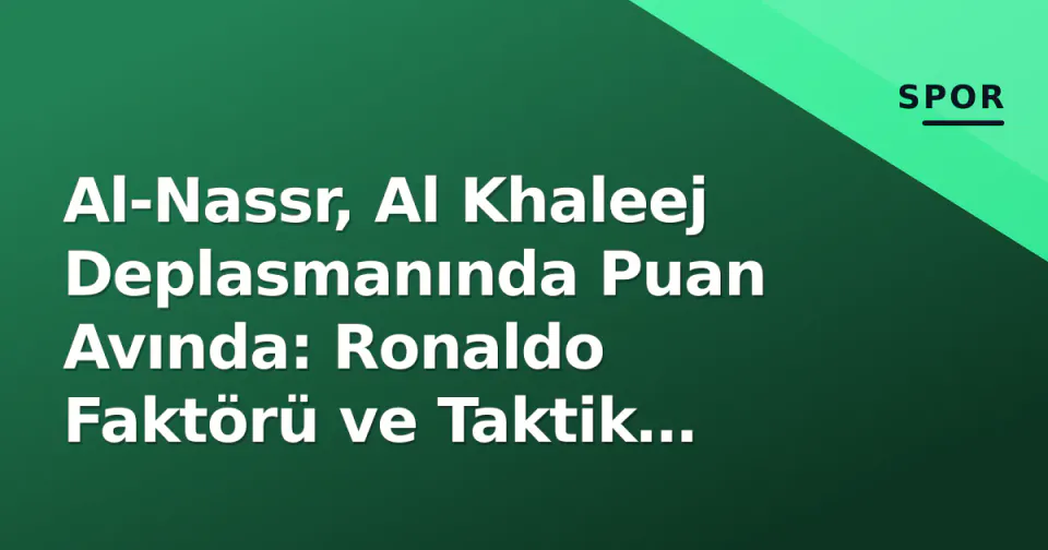 Al-Nassr, Al Khaleej Deplasmanında Puan Avında: Ronaldo Faktörü ve Taktik Denklemler görseli