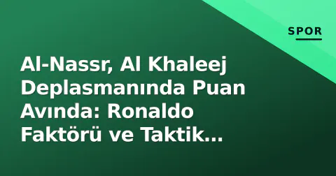 Al-Nassr, Al Khaleej Deplasmanında Puan Avında: Ronaldo Faktörü ve Taktik Denklemler