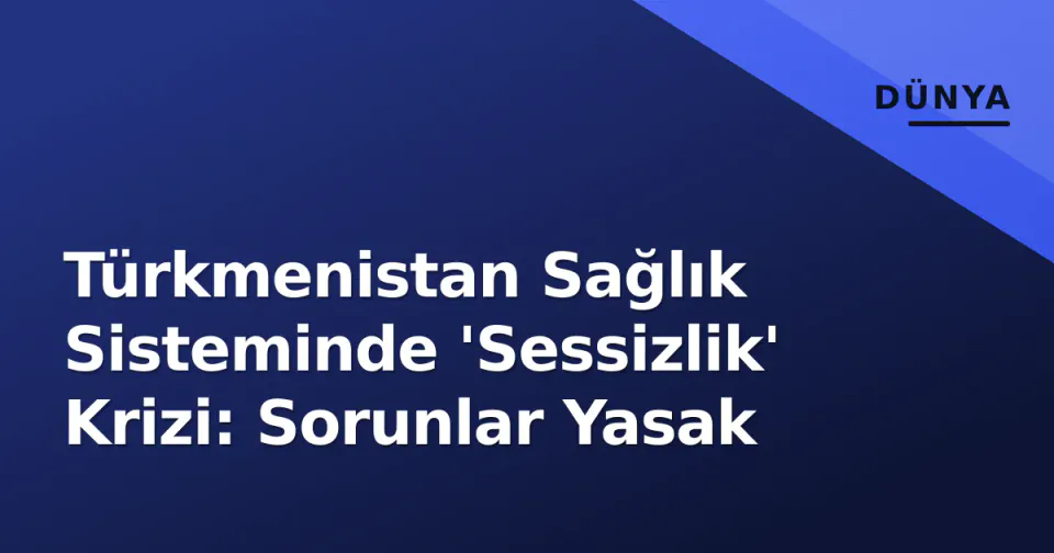 Türkmenistan Sağlık Sisteminde 'Sessizlik' Krizi: Sorunlar Yasak görseli