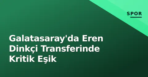 Galatasaray'da Eren Dinkçi Transferinde Kritik Eşik