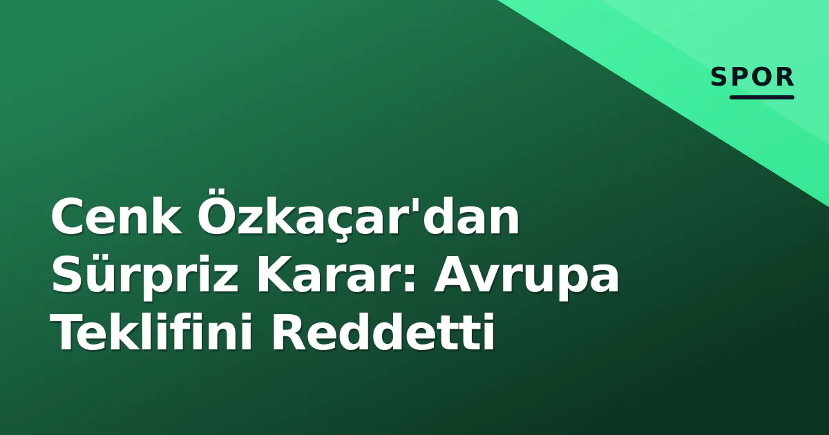 Cenk Özkaçar'dan Sürpriz Karar: Avrupa Teklifini Reddetti Cenk Özkaçar'dan Sürpriz Karar: Avrupa Teklifini Reddetti