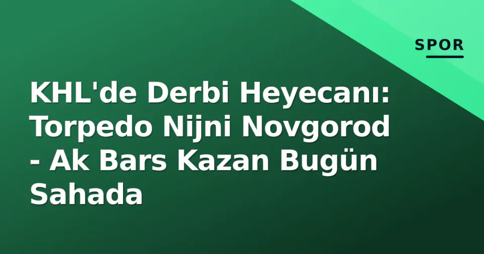 KHL'de Derbi Heyecanı: Torpedo Nijni Novgorod - Ak Bars Kazan Bugün Sahada görseli