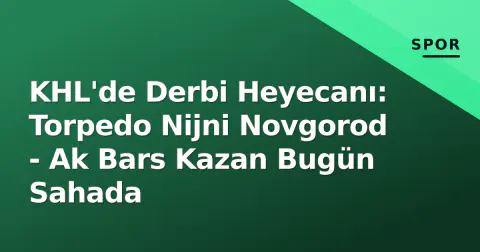 KHL'de Derbi Heyecanı: Torpedo Nijni Novgorod - Ak Bars Kazan Bugün Sahada