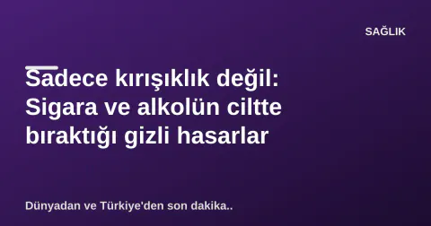 Sadece kırışıklık değil: Sigara ve alkolün ciltte bıraktığı gizli hasarlar