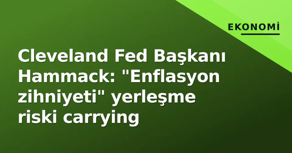 Cleveland Fed Başkanı Hammack: "Enflasyon zihniyeti" yerleşme riski carrying görseli