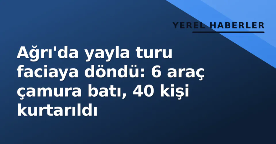Ağrı'da yayla turu faciaya döndü: 6 araç çamura batı, 40 kişi kurtarıldı görseli