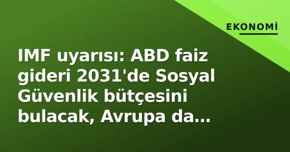 IMF uyarısı: ABD faiz gideri 2031'de Sosyal Güvenlik bütçesini bulacak, Avrupa da tehlikede görseli