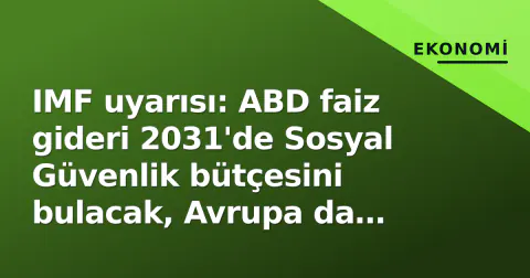 IMF uyarısı: ABD faiz gideri 2031'de Sosyal Güvenlik bütçesini bulacak, Avrupa da tehlikede