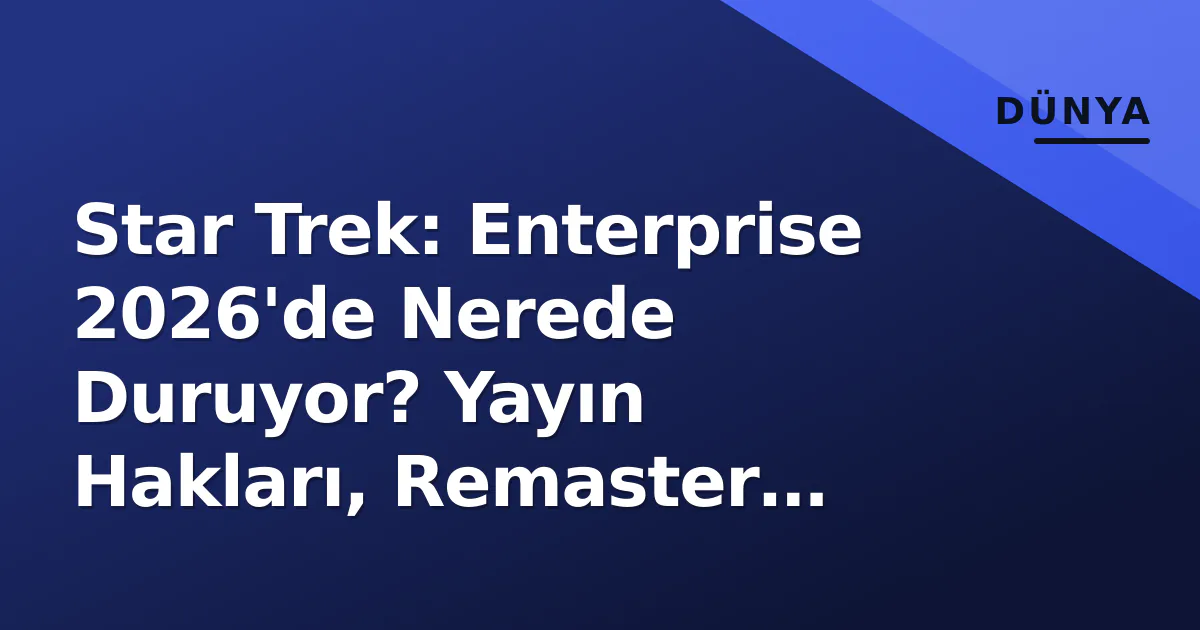 Star Trek: Enterprise 2026'de Nerede Duruyor? Yayın Hakları, Remaster İddiaları ve Dizi Evreni İçindeki Yeri Star Trek: Enterprise 2026'de Nerede Duruyor? Yayın Hakları, Remaster İddiaları ve Dizi Evreni İçindeki Yeri