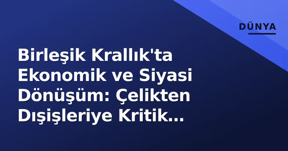 Birleşik Krallık'ta Ekonomik ve Siyasi Dönüşüm: Çelikten Dışişleriye Kritik Adımlar görseli