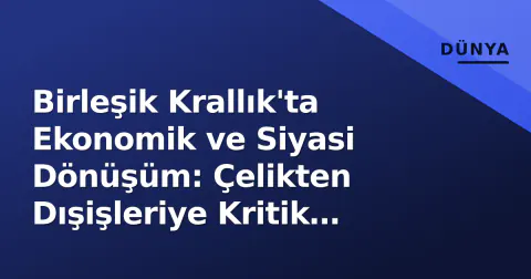 Birleşik Krallık'ta Ekonomik ve Siyasi Dönüşüm: Çelikten Dışişleriye Kritik Adımlar