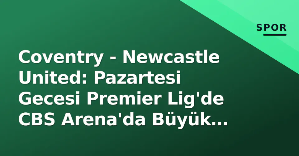 Coventry - Newcastle United: Pazartesi Gecesi Premier Lig'de CBS Arena'da Büyük Test görseli