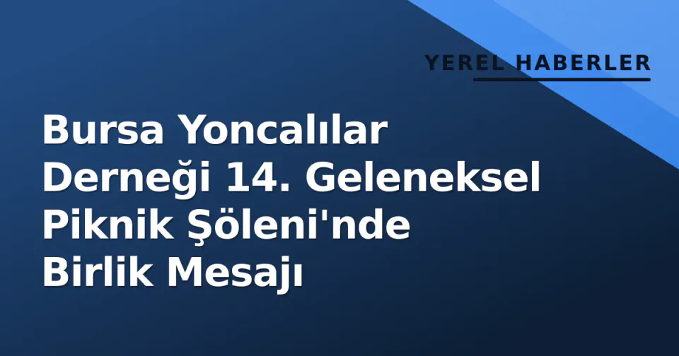 Bursa Yoncalılar Derneği 14. Geleneksel Piknik Şöleni'nde Birlik Mesajı görseli
