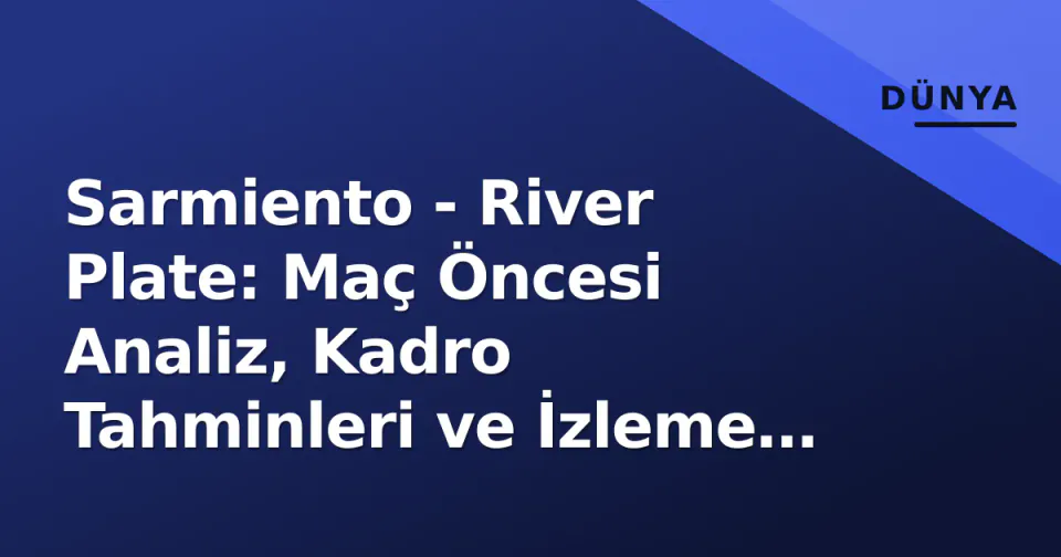 Sarmiento - River Plate: Maç Öncesi Analiz, Kadro Tahminleri ve İzleme Platformları görseli