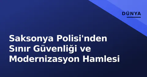 Saksonya Polisi'nden Sınır Güvenliği ve Modernizasyon Hamlesi