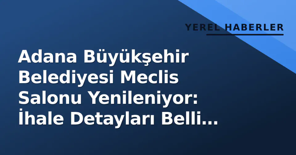 Adana Büyükşehir Belediyesi Meclis Salonu Yenileniyor: İhale Detayları Belli Oldu görseli