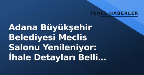 Adana Büyükşehir Belediyesi Meclis Salonu Yenileniyor: İhale Detayları Belli Oldu
