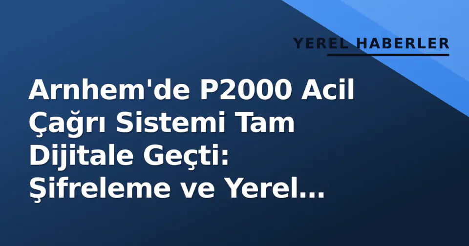 Arnhem'de P2000 Acil Çağrı Sistemi Tam Dijitale Geçti: Şifreleme ve Yerel Altyapı Yenilemesiyle Müdahale Süreleri Kısaldı görseli
