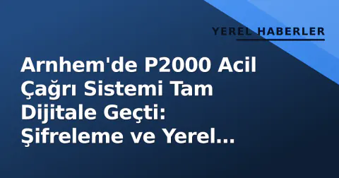 Arnhem'de P2000 Acil Çağrı Sistemi Tam Dijitale Geçti: Şifreleme ve Yerel Altyapı Yenilemesiyle Müdahale Süreleri Kısaldı