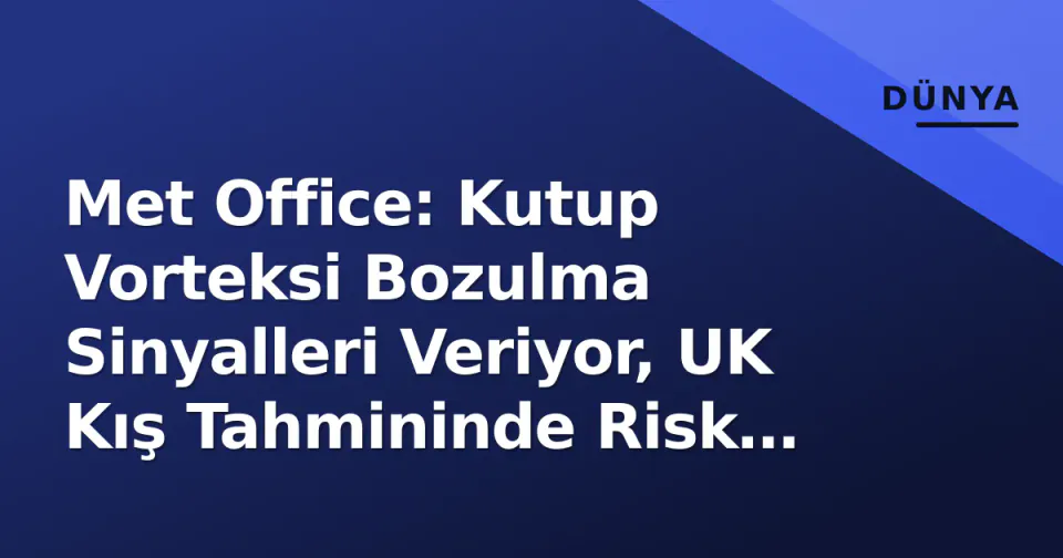 Met Office: Kutup Vorteksi Bozulma Sinyalleri Veriyor, UK Kış Tahmininde Risk Artıyor görseli
