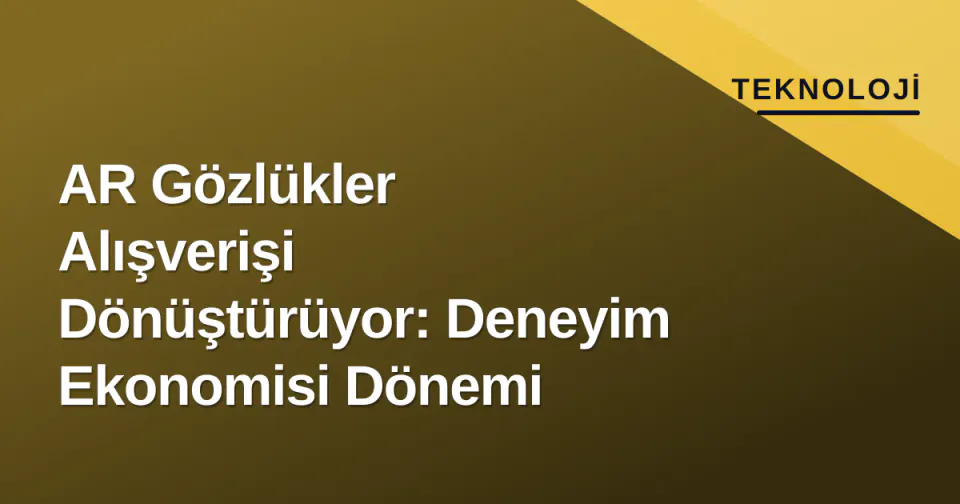 AR Gözlükler Alışverişi Dönüştürüyor: Deneyim Ekonomisi Dönemi görseli