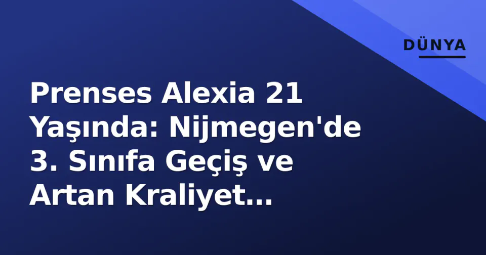 Prenses Alexia 21 Yaşında: Nijmegen'de 3. Sınıfa Geçiş ve Artan Kraliyet Görevleri görseli