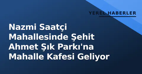 Nazmi Saatçi Mahallesinde Şehit Ahmet Şık Parkı'na Mahalle Kafesi Geliyor