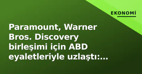 Paramount, Warner Bros. Discovery birleşimi için ABD eyaletleriyle uzlaştı: 110 milyar dolarlık yol açıldı