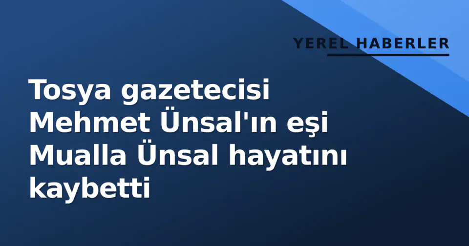 Tosya gazetecisi Mehmet Ünsal'ın eşi Mualla Ünsal hayatını kaybetti görseli