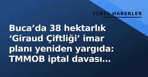 Buca’da 38 hektarlık ‘Giraud Çiftliği’ imar planı yeniden yargıda: TMMOB iptal davası açtı