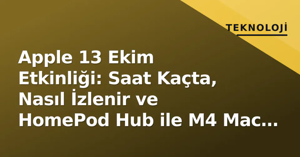 Apple 13 Ekim Etkinliği: Saat Kaçta, Nasıl İzlenir ve HomePod Hub ile M4 Mac Beklentileri görseli