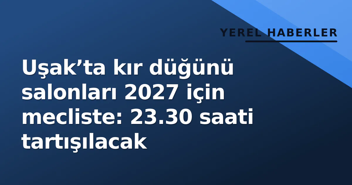 Uşak’ta kır düğünü salonları 2027 için mecliste: 23.30 saati tartışılacak Uşak’ta kır düğünü salonları 2027 için mecliste: 23.30 saati tartışılacak