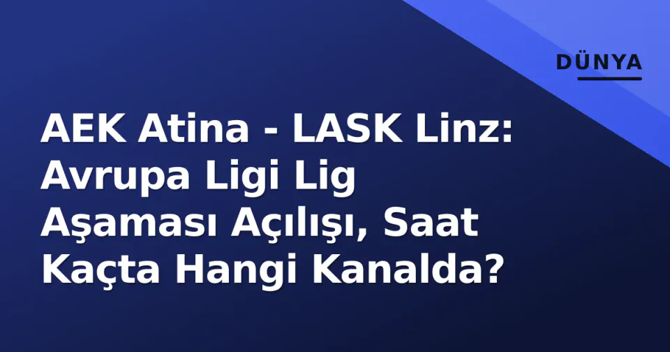 AEK Atina - LASK Linz: Avrupa Ligi Lig Aşaması Açılışı, Saat Kaçta Hangi Kanalda? görseli