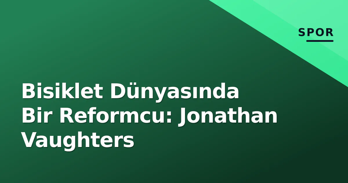 Bisiklet Dünyasında Bir Reformcu: Jonathan Vaughters Bisiklet Dünyasında Bir Reformcu: Jonathan Vaughters