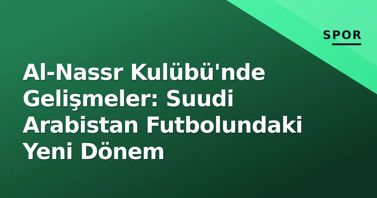 Al-Nassr Kulübü'nde Gelişmeler: Suudi Arabistan Futbolundaki Yeni Dönem Al-Nassr Kulübü'nde Gelişmeler: Suudi Arabistan Futbolundaki Yeni Dönem